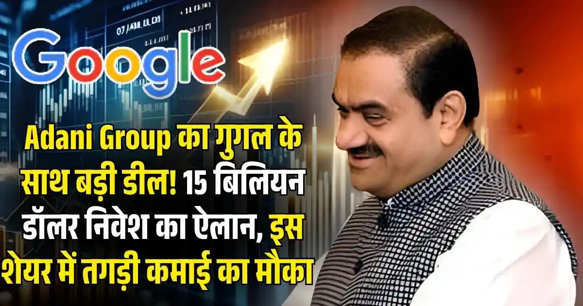 Adani Group का गुगल के साथ बड़ी डील! 15 बिलियन डॉलर निवेश का ऐलान, इस शेयर में तगड़ी कमाई का मौका