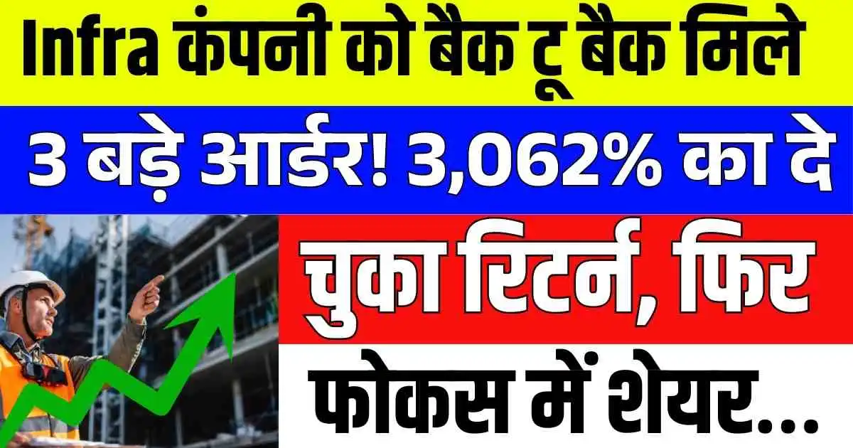 Infra कंपनी को बैक टू बैक मिले 3 बड़े आर्डर! 3,062% का दे चुका रिटर्न, फिर फोकस में शेयर…