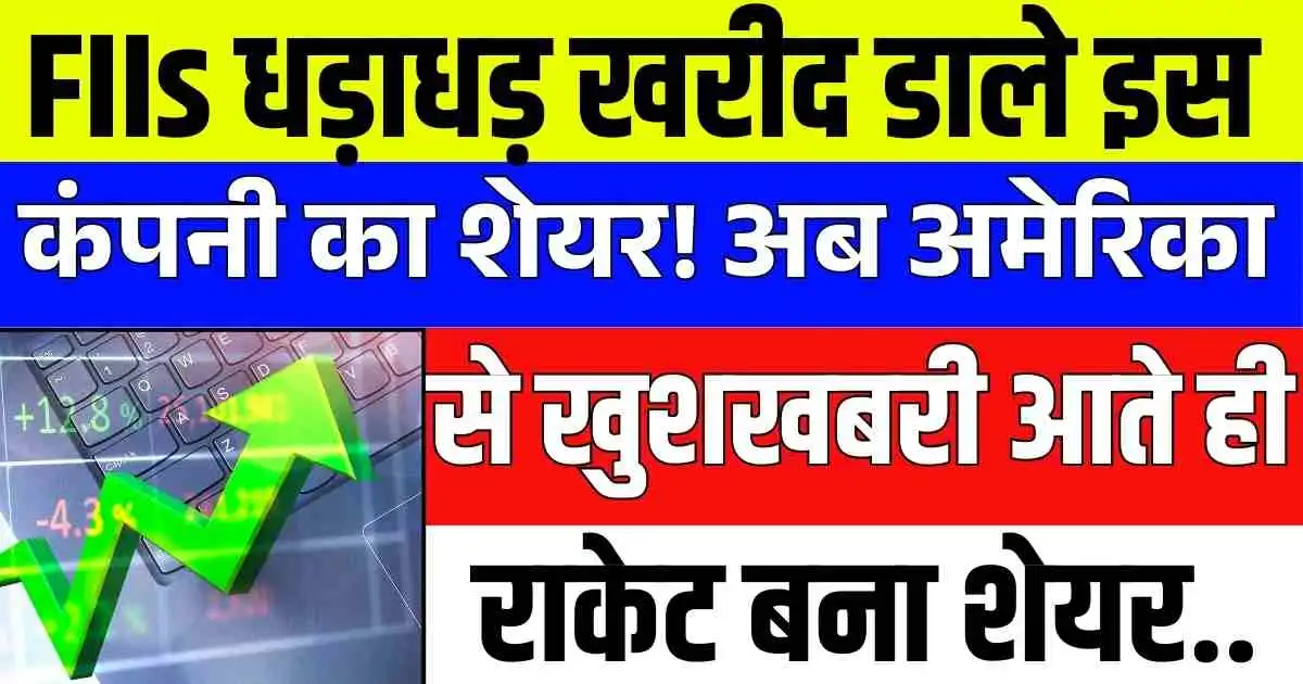 FIIs धड़ाधड़ खरीद डाले इस कंपनी का शेयर! अब अमेरिका से खुशखबरी आते ही राकेट बना शेयर