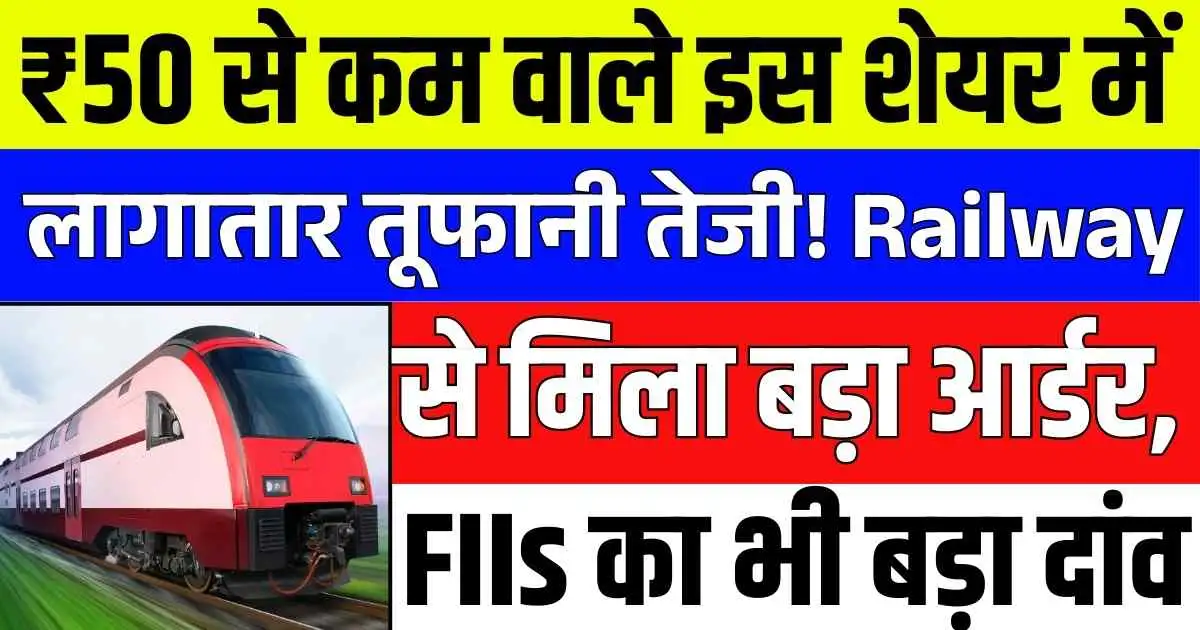 ₹50 से कम वाले इस शेयर में लागातार तूफानी तेजी! Railway से मिला बड़ा आर्डर, FIIs का भी बड़ा दांव