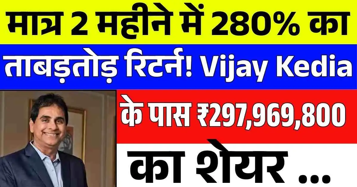 मात्र 2 महीने में 280% का ताबड़तोड़ रिटर्न! Vijay Kedia के पास ₹297,969,800 का शेयर ...