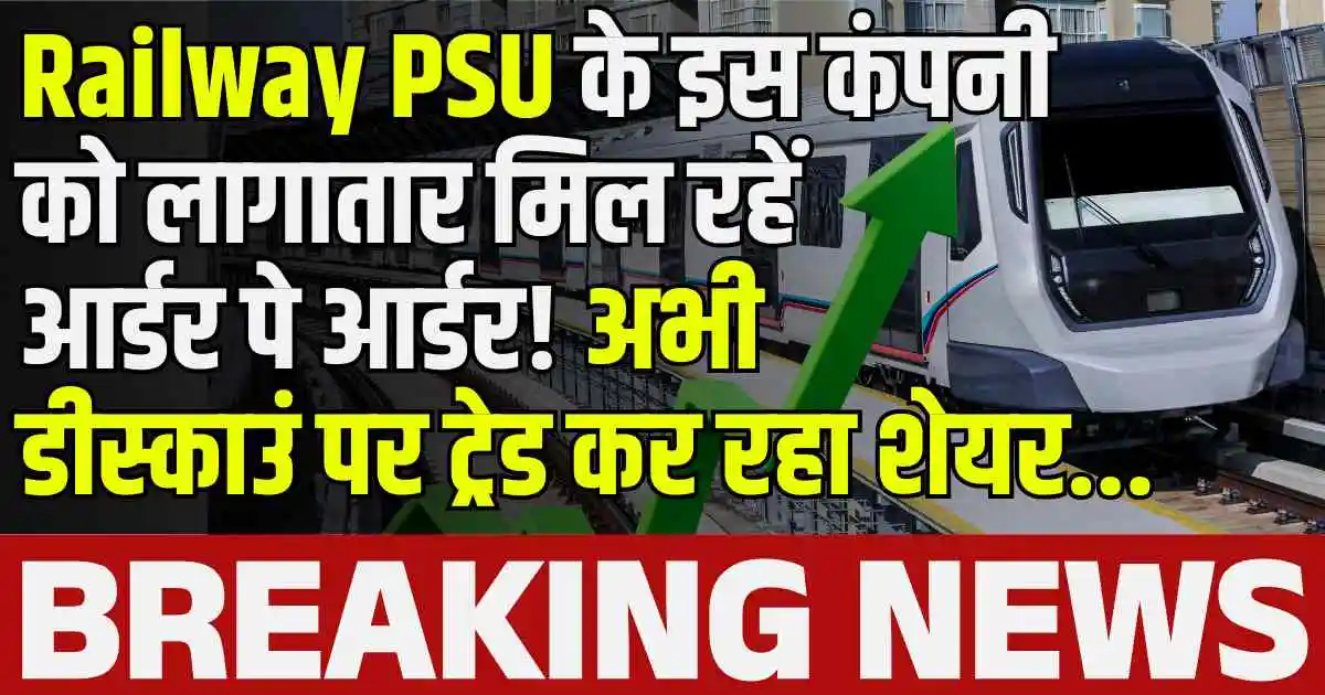 Railway PSU के इस कंपनी को लागातार मिल रहें आर्डर पे आर्डर! अभी डीस्काउं पर ट्रेड कर रहा शेयर...