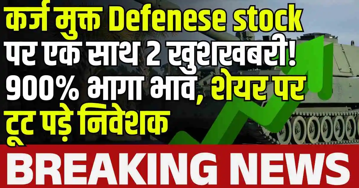 कर्ज मुक्त Defenese stock पर एक साथ 2 खुशखबरी! 900% भागा भाव, शेयर पर टूट पड़े निवेशक