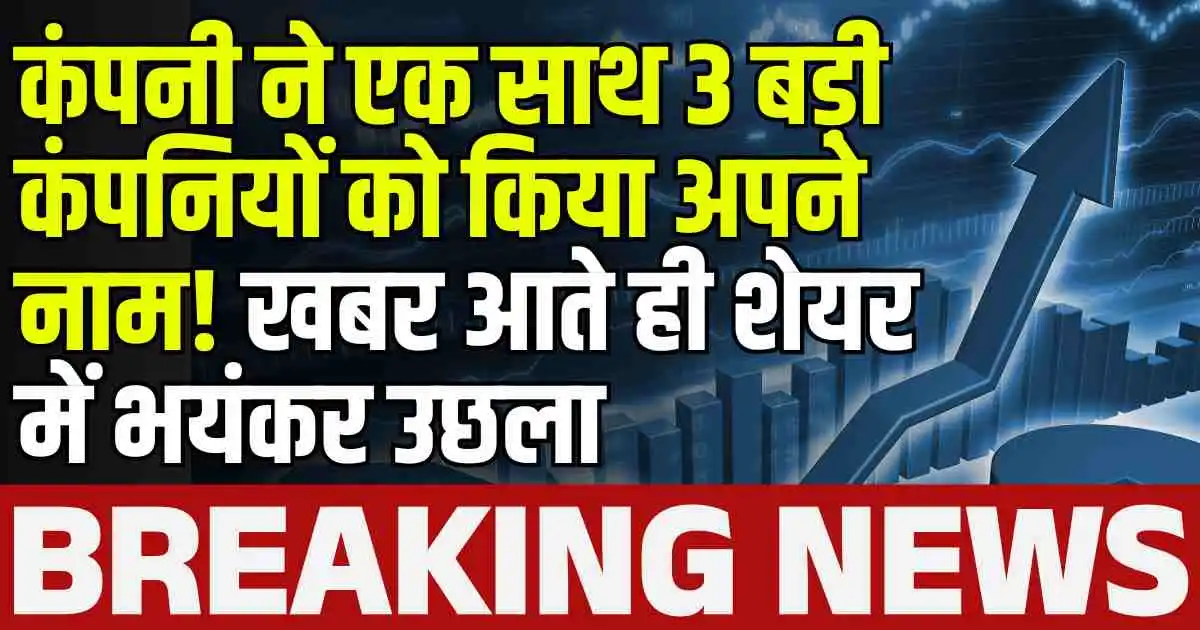 Stock News: कंपनी ने एक साथ 3 बड़ी कंपनियों को किया अपने नाम! खबर आते ही शेयर में भयंकर उछला