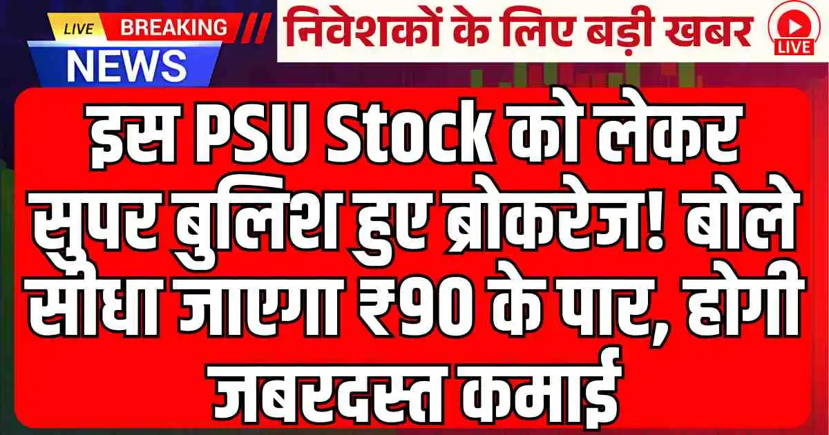 इस PSU Stock को लेकर सुपर बुलिश हुए ब्रोकरेज! बोले सीधा जाएगा ₹90 के पार, होगी जबरदस्त कमाई