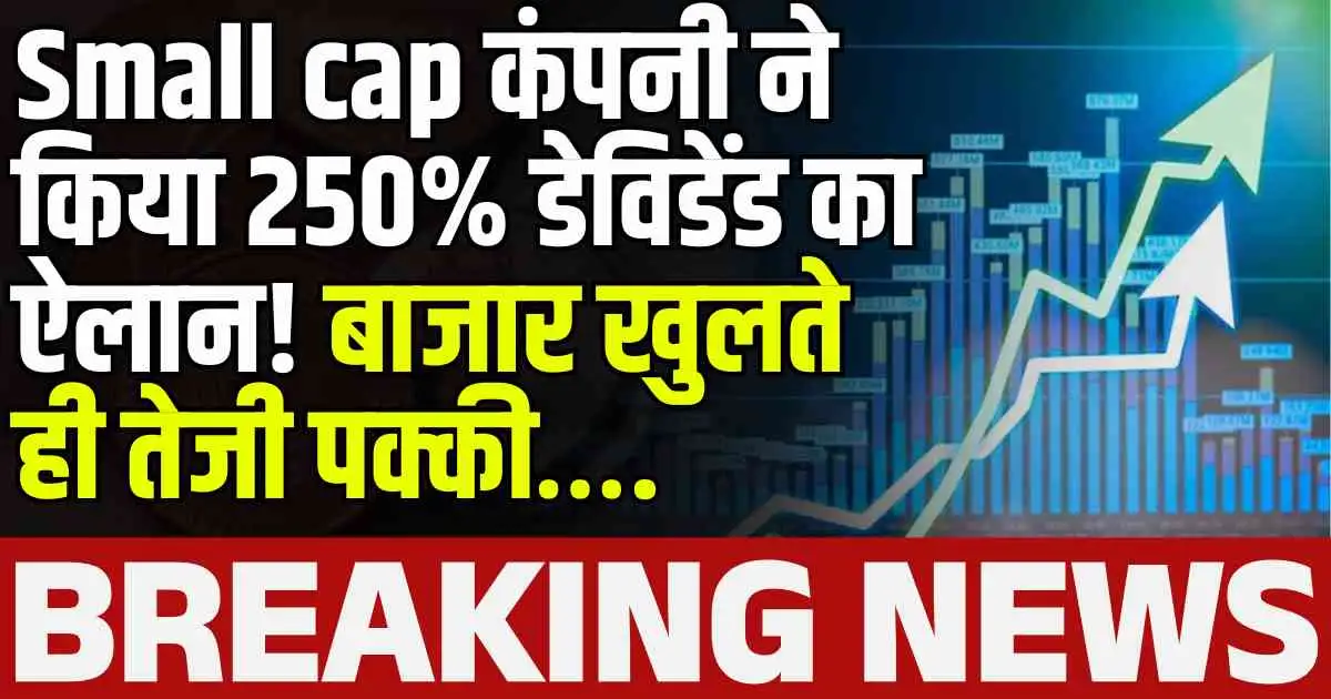 Small cap कंपनी ने किया 250% डेविडेंड का ऐलान! बाजार खुलते ही तेजी पक्की….