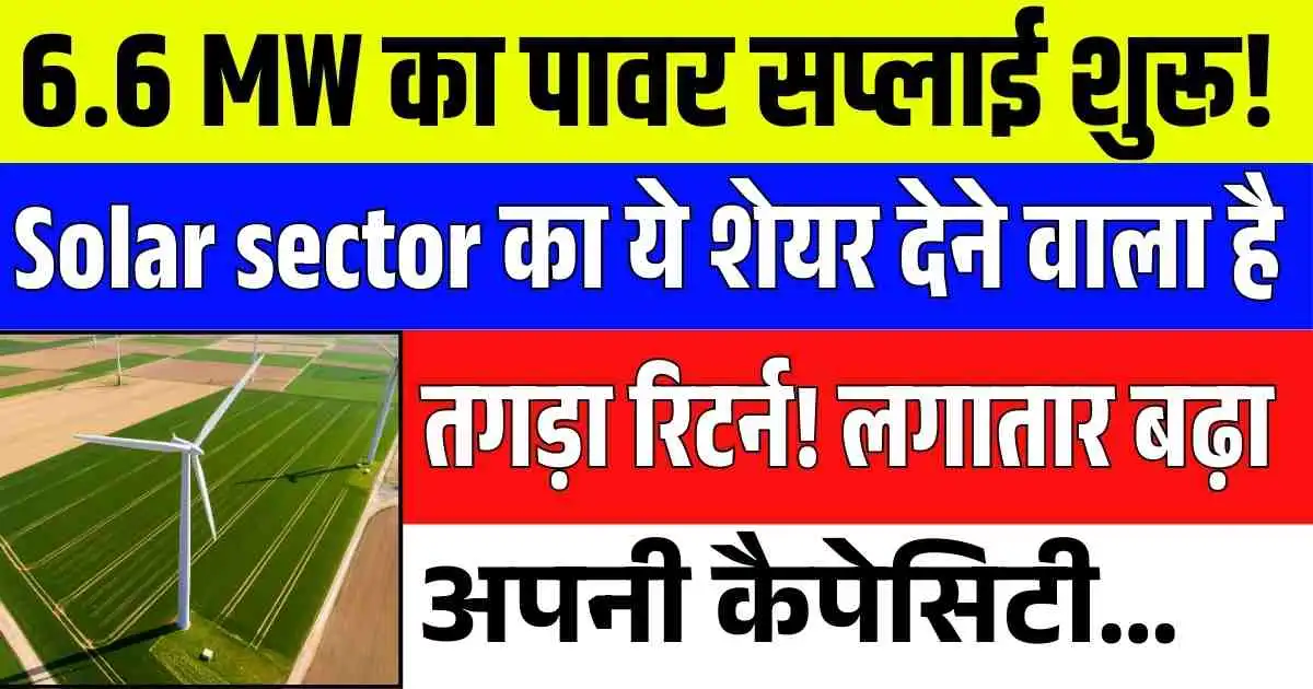 6.6 MW का पावर सप्लाई शुरू! Solar sector का ये शेयर देने वाला है तगड़ा रिटर्न! लगातार बढ़ा अपनी कैपेसिटी…