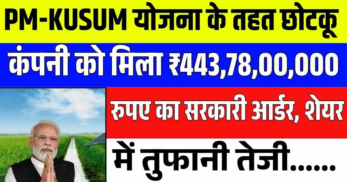 PM-KUSUM योजना के तहत छोटकू कंपनी को मिला ₹443,78,00,000 रुपए का सरकारी आर्डर, शेयर में तुफानी तेजी