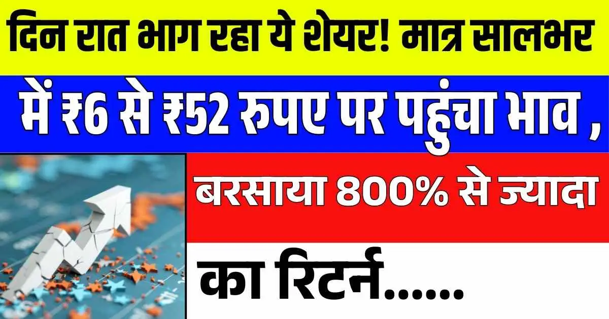 दिन रात भाग रहा ये शेयर! मात्र सालभर में ₹6 से ₹52 रुपए पर पहुंचा भाव , बरसाया 800% से ज्यादा का Multibagger रिटर्न
