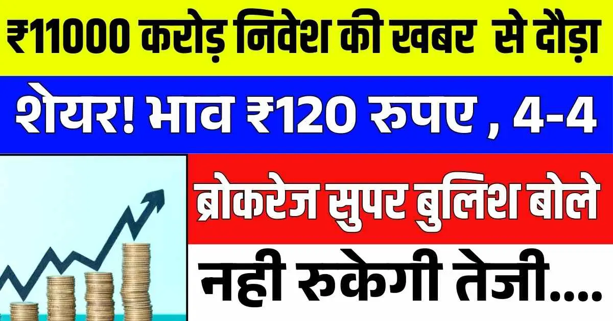 ₹11000 करोड़ निवेश की खबर से दौड़ा शेयर! भाव ₹120 रुपए , 4-4 ब्रोकरेज सुपर बुलिश बोले मिलेगा Multibagger return