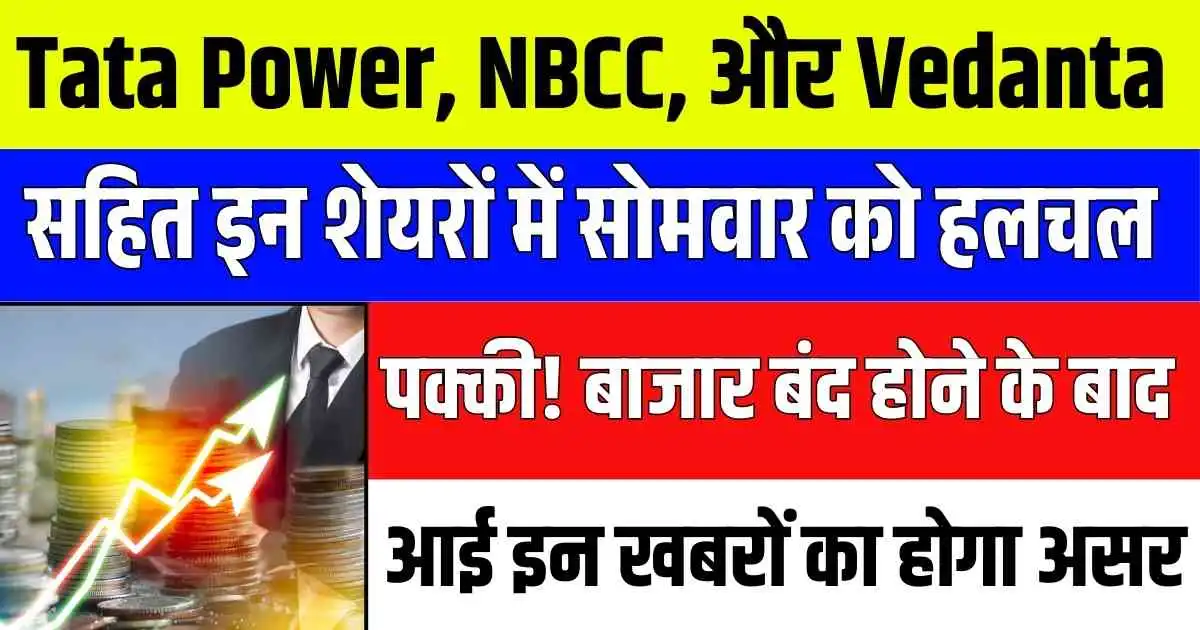 Tata Power, NBCC, और Vedanta सहित इन शेयरों में सोमवार को हलचल पक्की! बाजार बंद होने के बाद आई इन खबरों का होगा असर