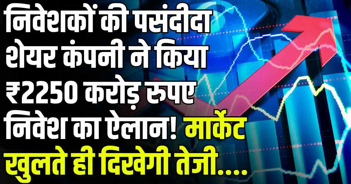 Stock News: निवेशकों की पसंदीदा शेयर कंपनी ने किया ₹2250 करोड़ रुपए निवेश का ऐलान! मार्केट खुलते ही दिखेगी तेजी....