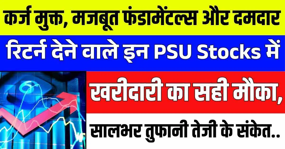 कर्ज मुक्त, मजबूत फंडामेंटल्स और दमदार रिटर्न देने वाले इन PSU Stocks में खरीदारी का सही मौका, सालभर तुफानी तेजी के संकेत..