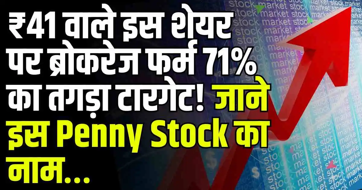 ₹41 वाले इस शेयर पर ब्रोकरेज फर्म 71% का तगड़ा टारगेट! जाने इस Penny Stock का नाम…