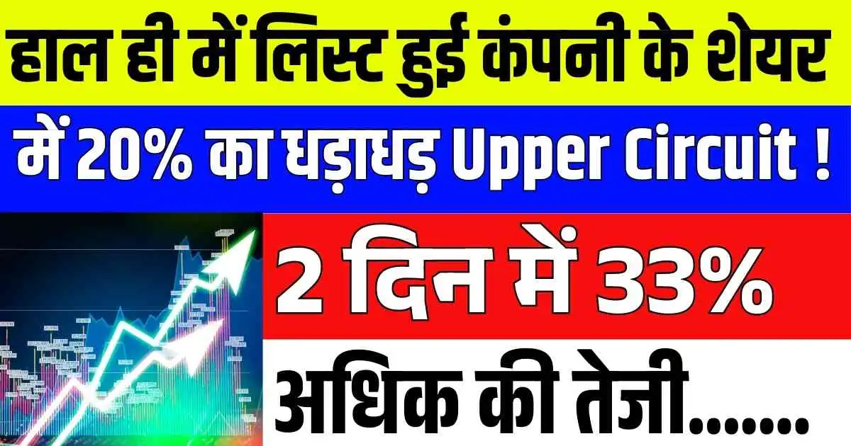 हाल ही में लिस्ट हुई कंपनी के शेयर में 20% का धड़ाधड़ Upper Circuit ! 2 दिन में 33% अधिक की तेजी...