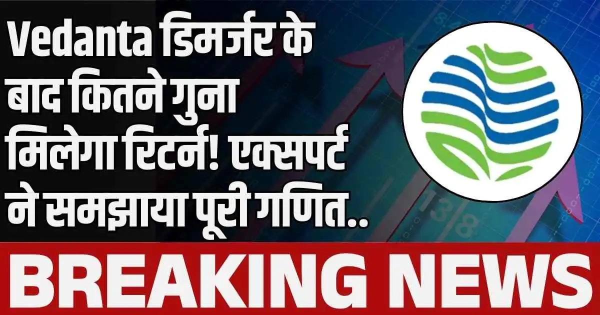 Vedanta डिमर्जर के बाद कितने गुना मिलेगा रिटर्न! एक्सपर्ट ने समझाया पूरी गणित..