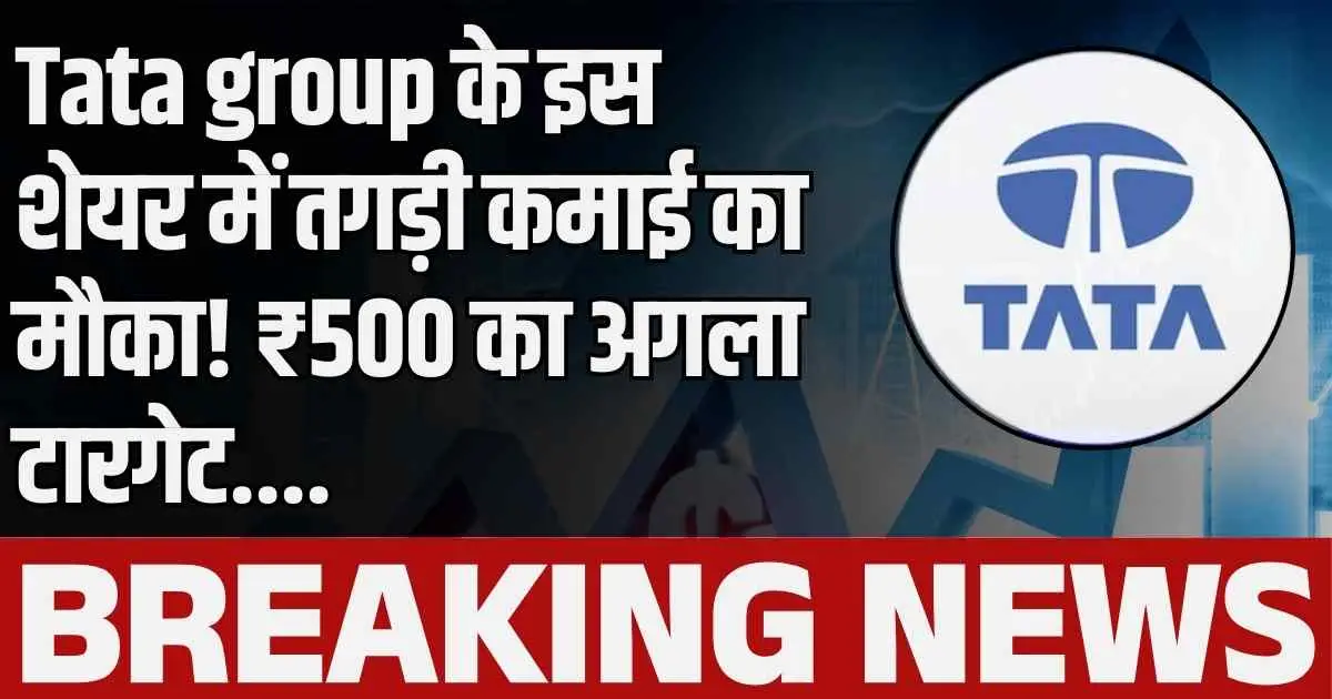 Tata group के इस शेयर में तगड़ी कमाई का मौका! ₹500 का अगला टारगेट….