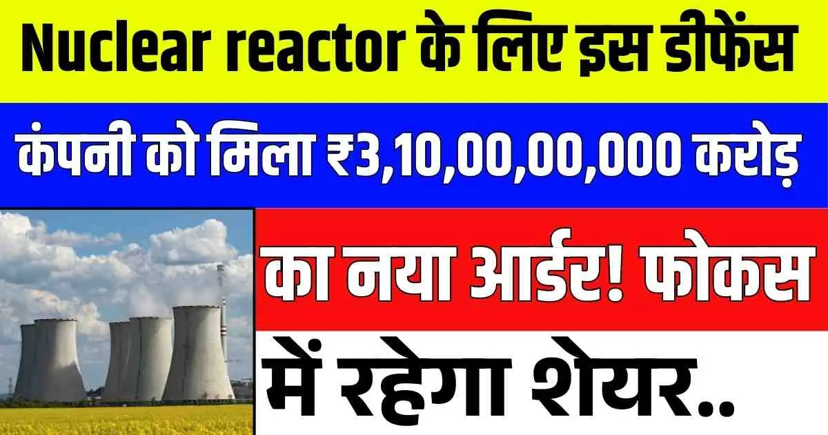 Nuclear reactor के लिए इस डीफेंस कंपनी को मिला ₹3,10,00,00,000 करोड़ का नया आर्डर! फोकस में रहेगा शेयर..