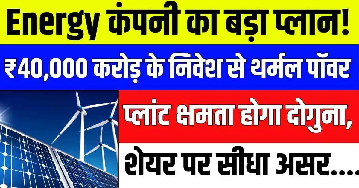 Energy कंपनी का बड़ा प्लान! ₹40,000 करोड़ के निवेश से थर्मल पॉवर प्लांट क्षमता होगा दोगुना, शेयर पर सीधा असर....
