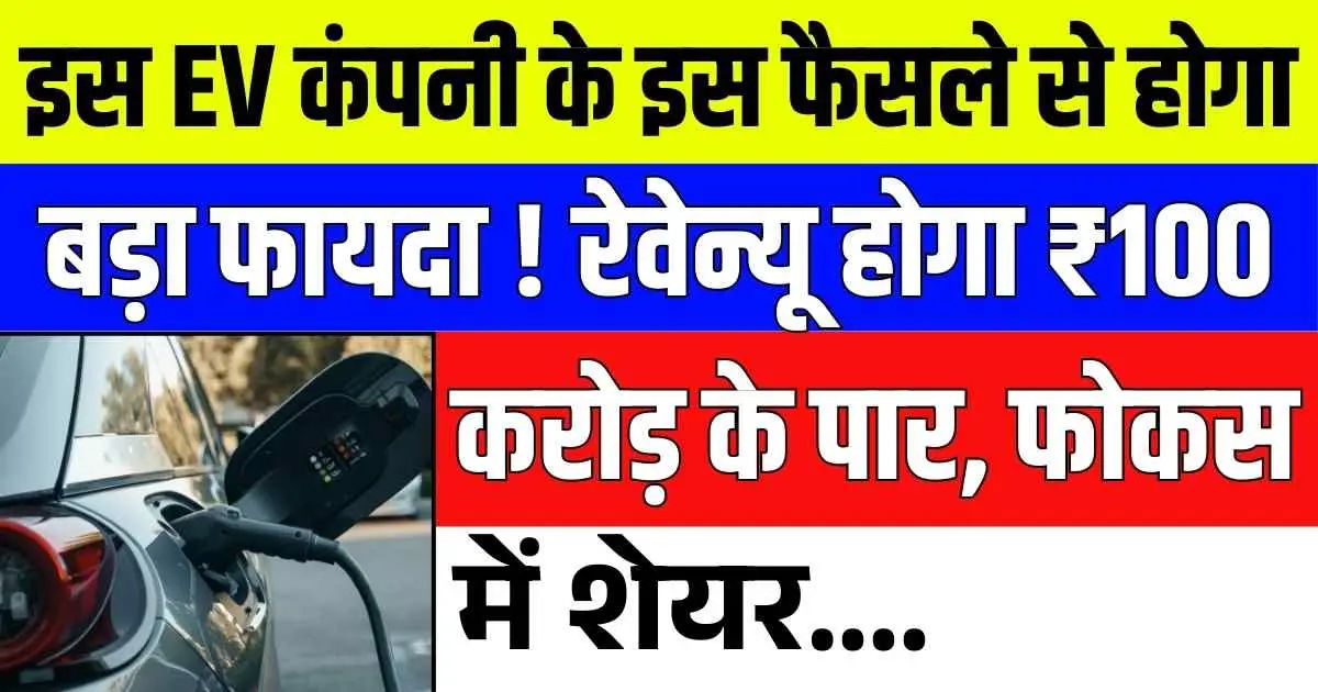 इस EV कंपनी के इस फैसले से होगा बड़ा फायदा ! रेवेन्यू होगा ₹100 करोड़ के पार, फोकस में शेयर....