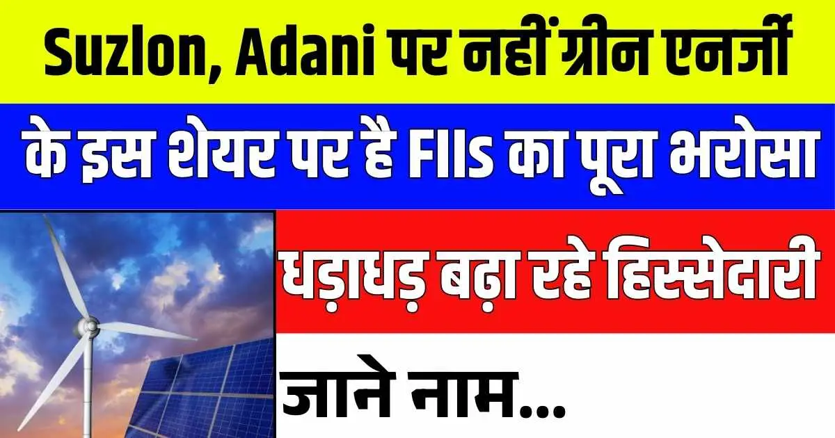 Suzlon, Adani पर नहीं ग्रीन एनर्जी के इस शेयर पर है FIIs का पूरा भरोसा! धड़ाधड़ बढ़ा रहे हिस्सेदारी, जाने नाम...