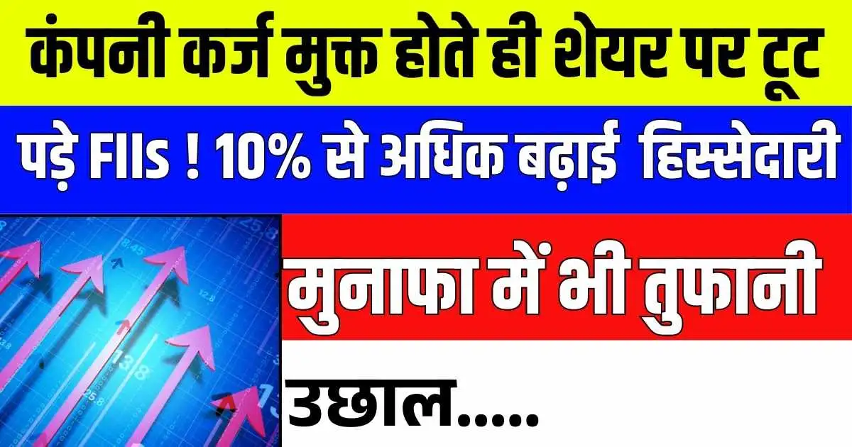 कंपनी कर्ज मुक्त होते ही शेयर पर टूट पड़े FIIs ! 10% से अधिक बढ़ाई हिस्सेदारी, मुनाफा में भी तुफानी उछाल.....