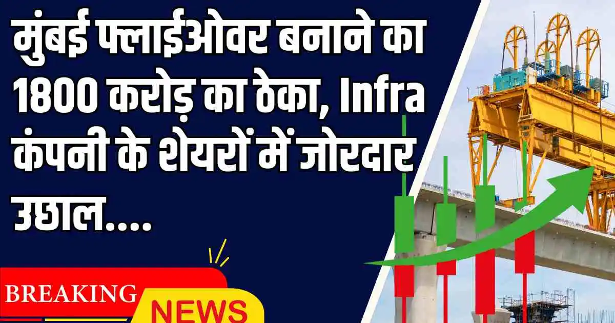 मुंबई फ्लाईओवर बनाने का 1800 करोड़ का ठेका, Infra कंपनी के शेयरों में जोरदार उछाल....