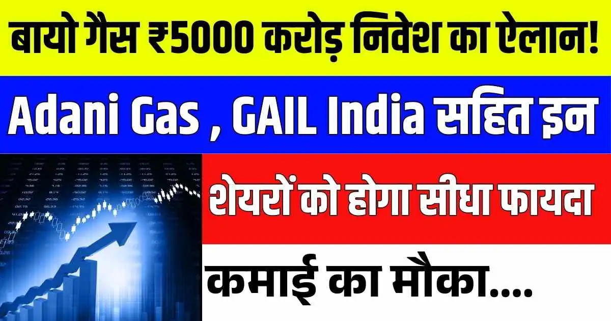बायो गैस ₹5000 करोड़ निवेश का ऐलान! Adani Gas , GAIL India सहित इन शेयरों को होगा सीधा फायदा. कमाई का मौका....