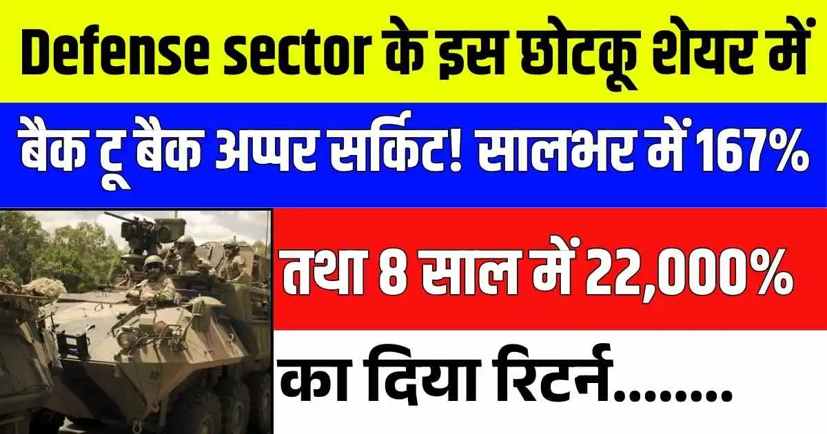 Defense sector के इस छोटकू शेयर में बैक टू बैक अप्पर सर्किट! सालभर में 167% तथा 8 साल में 22,000% का दिया रिटर्न