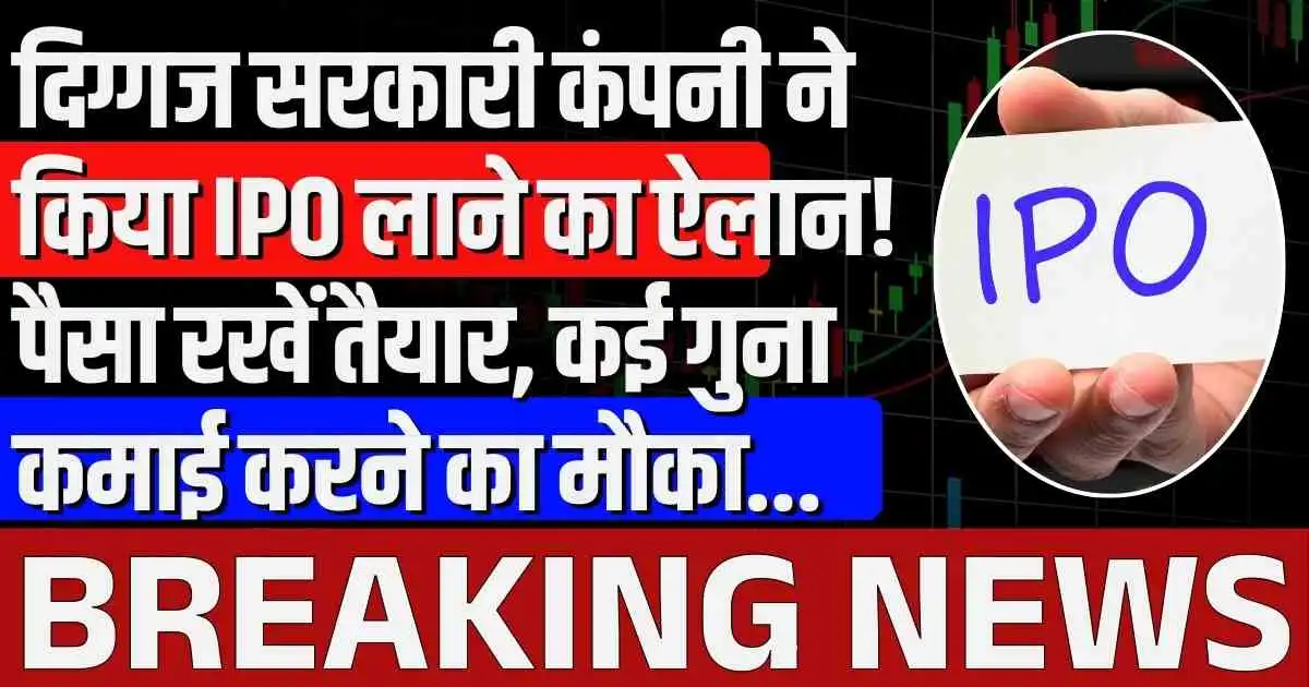 दिग्गज सरकारी कंपनी ने किया IPO लाने का ऐलान! पैसा रखें तैयार, कई गुना कमाई करने का मौका...
