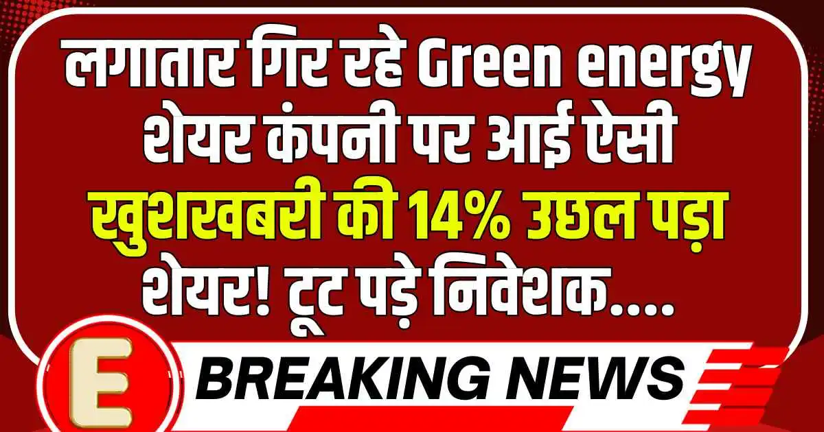 लगातार गिर रहे Green energy शेयर कंपनी पर आई ऐसी खुशखबरी की 14% उछल पड़ा शेयर! टूट पड़े निवेशक....
