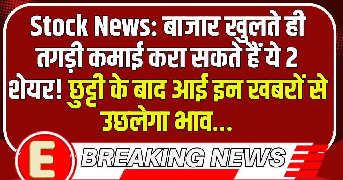 Stock News: बाजार खुलते ही तगड़ी कमाई करा सकते हैं ये 2 शेयर! छुट्टी के बाद आई इन खबरों से उछलेगा भाव…