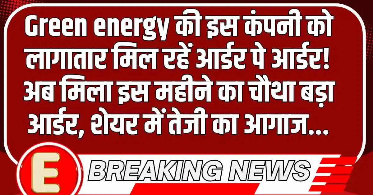 Green energy की इस कंपनी को लागातार मिल रहें आर्डर पे आर्डर! अब मिला इस महीने का चौथा बड़ा आर्डर, शेयर में तेजी का आगाज...