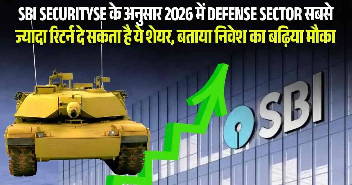 SBI securityse के अनुसार 2026 में Defense sector सबसे ज्यादा रिटर्न दे सकता है ये शेयर, बताया निवेश का बढ़िया मौका