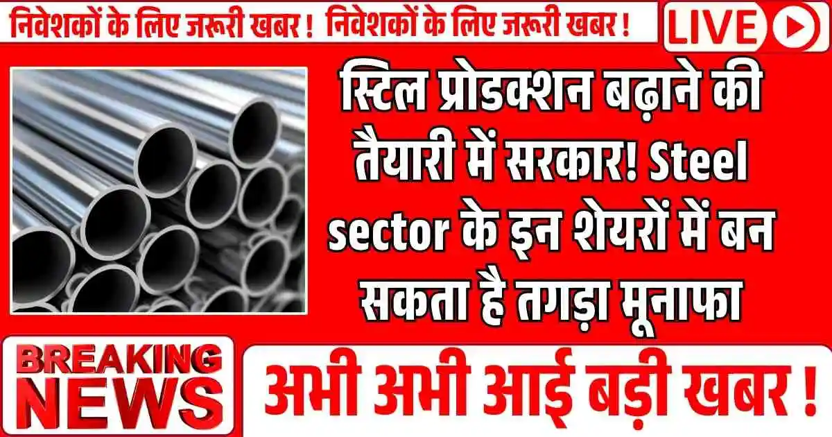 स्टिल प्रोडक्शन बढ़ाने की तैयारी में सरकार! Steel sector के इन शेयरों में बन सकता है तगड़ा मूनाफा
