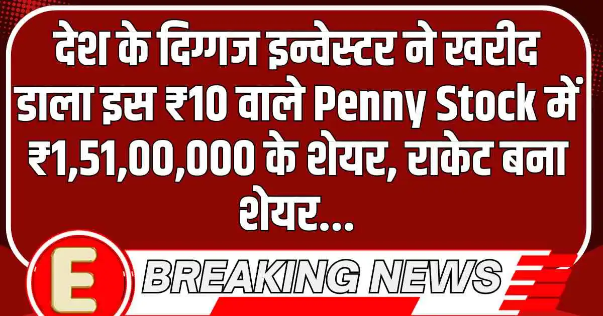 देश के दिग्गज इन्वेस्टर ने खरीद डाला इस ₹10 वाले Penny Stock में ₹1,51,00,000 के शेयर, राकेट बना शेयर...