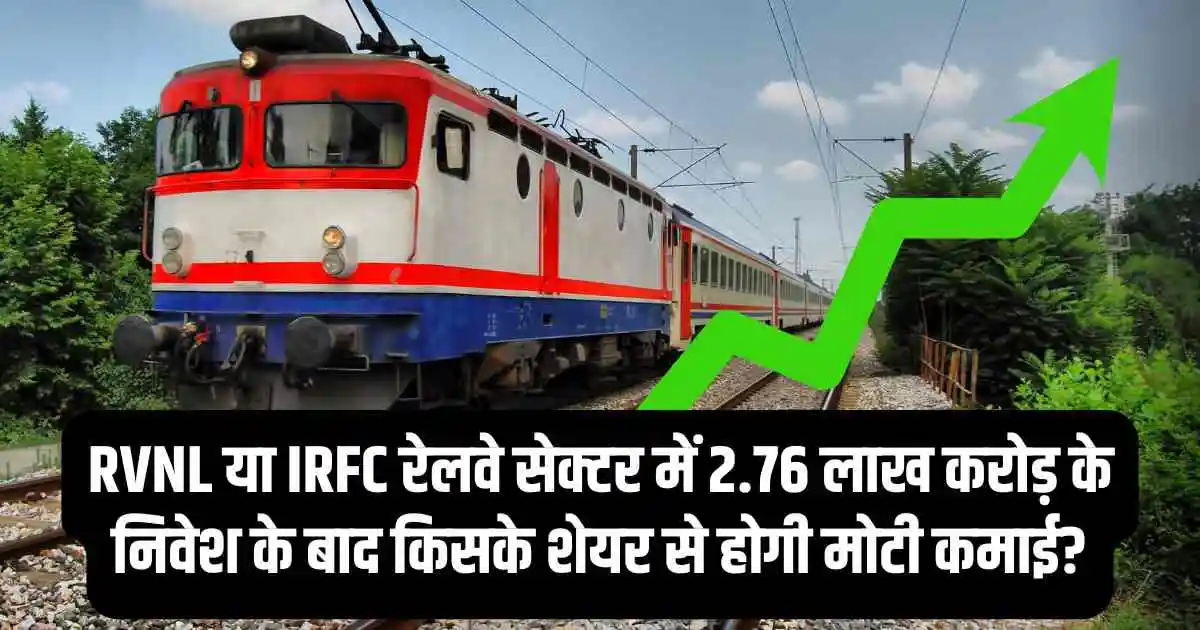 RVNL या IRFC रेलवे सेक्टर में 2.76 लाख करोड़ के निवेश के बाद किसके शेयर से होगी मोटी कमाई?