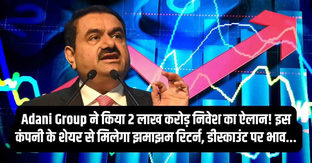 Adani Group ने किया 2 लाख करोड़ निवेश का ऐलान! इस कंपनी के शेयर से मिलेगा झमाझम रिटर्न, डीस्काउंट पर भाव...