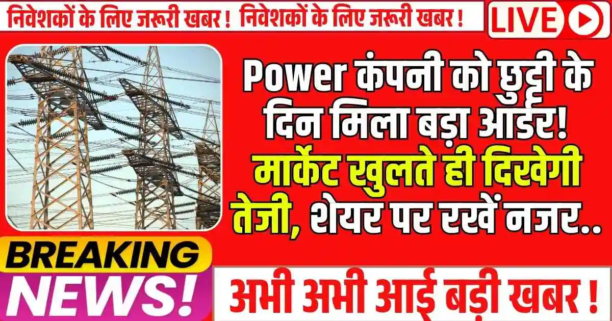 Power कंपनी को छुट्टी के दिन मिला बड़ा आर्डर! मार्केट खुलते ही दिखेगी तेजी, शेयर पर रखें नजर..