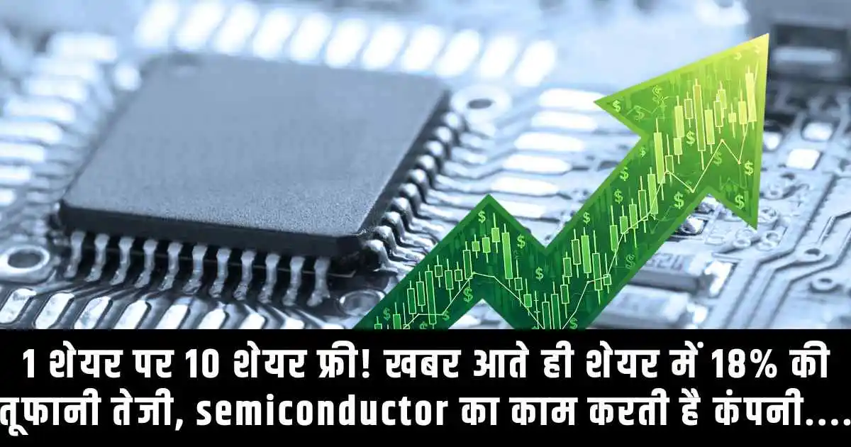 1 शेयर पर 10 शेयर फ्री! खबर आते ही शेयर में 18% की तूफानी तेजी, semiconductor का काम करती है कंपनी....