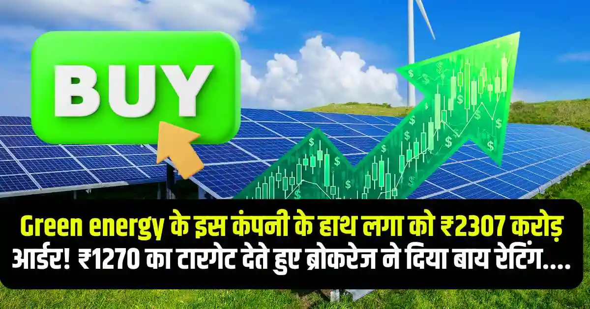 Green energy के इस कंपनी के हाथ लगा को ₹2307 करोड़ आर्डर! ₹1270 का टारगेट देते हुए ब्रोकरेज ने दिया बाय रेटिंग....