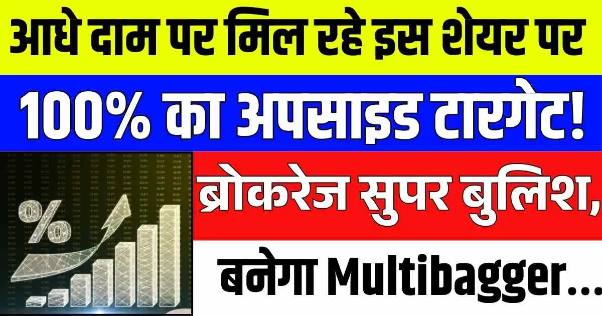 आधे दाम पर मिल रहे इस शेयर पर 100% का अपसाइड टारगेट! ब्रोकरेज सुपर बुलिश, बनेगा Multibagger…