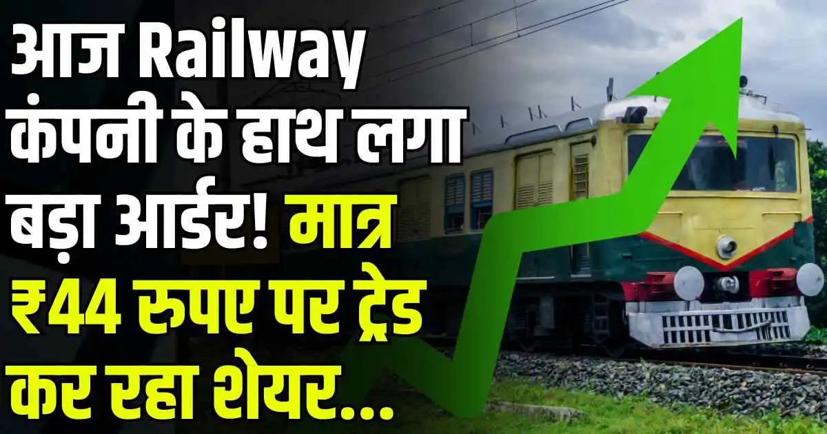 आज Railway कंपनी के हाथ लगा बड़ा आर्डर! मात्र ₹44 रुपए पर ट्रेड कर रहा शेयर...