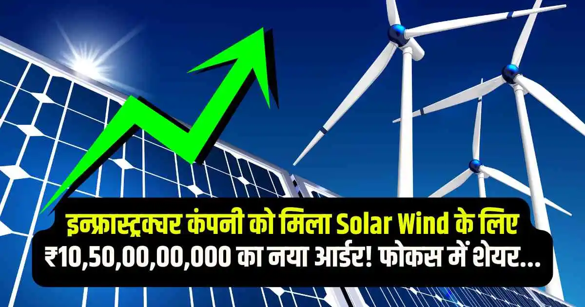 इन्फ्रास्ट्रक्चर कंपनी को मिला Solar Wind के लिए ₹10,50,00,00,000 का नया आर्डर! फोकस में शेयर...