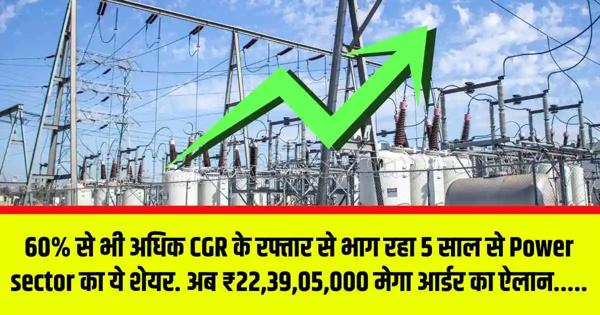 60% से भी अधिक CGR के रफ्तार से भाग रहा 5 साल से Power sector का ये शेयर. अब ₹22,39,05,000 मेगा आर्डर का ऐलान.....