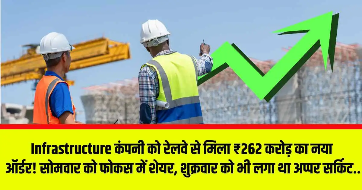 Infrastructure कंपनी को रेलवे से मिला ₹262 करोड़ का नया ऑर्डर! सोमवार को फोकस में शेयर, शुक्रवार को भी लगा था अप्पर सर्किट..