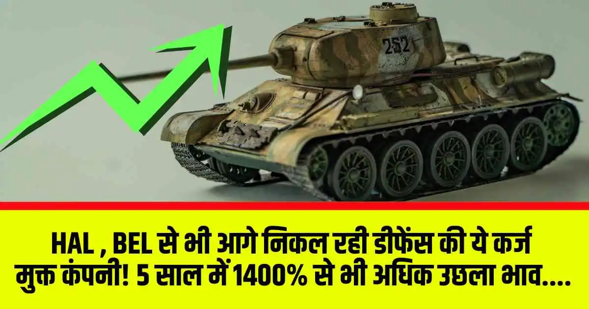 HAL , BEL से भी आगे निकल रही डीफेंस की ये कर्ज मुक्त कंपनी! 5 साल में 1400% से भी अधिक उछला भाव....
