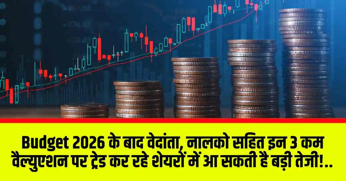 Budget 2026 के बाद वेदांता, नालको सहित इन 3 कम वैल्युएशन पर ट्रेड कर रहे शेयरों में आ सकती है बड़ी तेजी!..