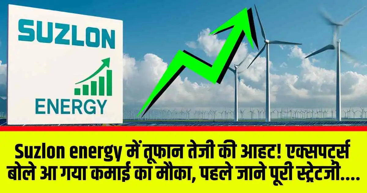 Suzlon Energy में तूफान तेजी की आहट! एक्सपर्ट्स बोले आ गया कमाई का मौका, पहले जाने पूरी स्ट्रेटजी..
