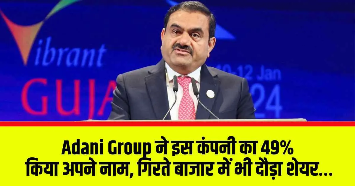Adani Group ने इस कंपनी का 49% किया अपने नाम, गिरते बाजार में भी दौड़ा शेयर…